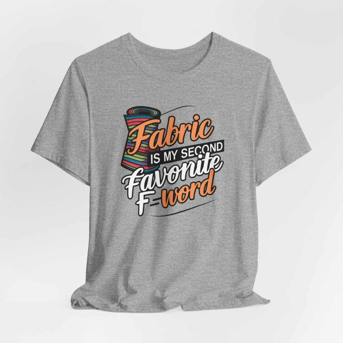 An Athletic Heather T-Shirt with the phrase Fabric is My Second Favorite F-Word in a bold font next to a bolt of fabric
