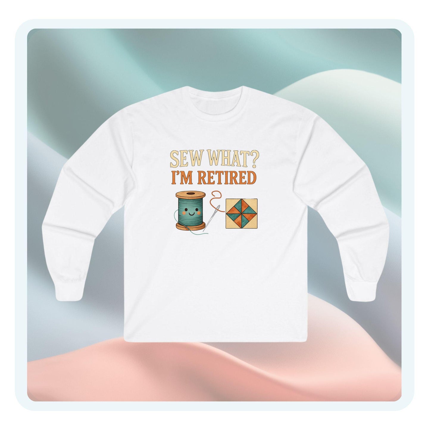 Sew What? I’m Retired Long Sleeve Shirt | Quilting Retirement Gift Tee
