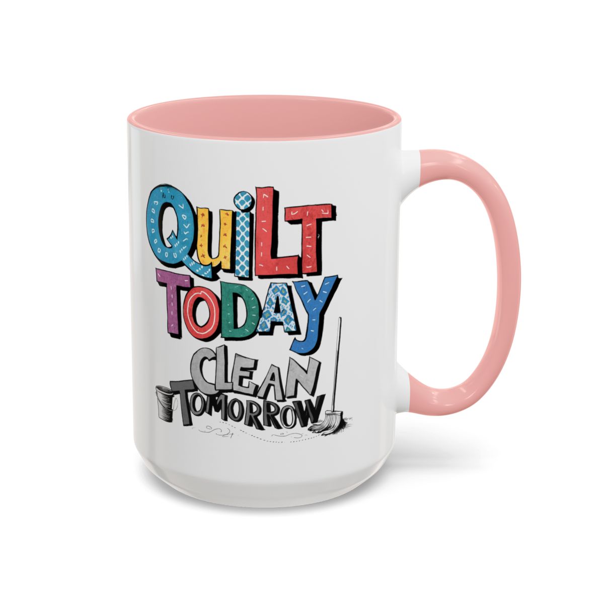 A Pink funny Ceramic Mug with the phrase Quilt Today, Clean Tomorrow in a bold and cheerful font with a broom off to the side