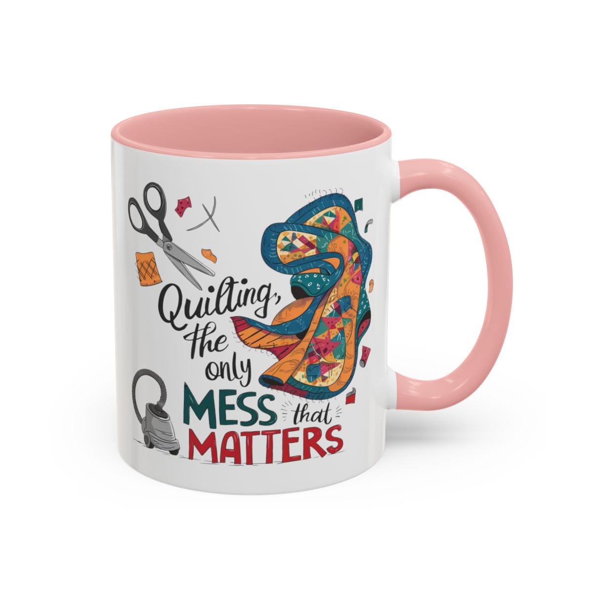 A Pink funny Ceramic Mug with the phrase Quilting, the Only Mess that Matters and illustrations of fabric scraps, scissors, and a vacuum cleaner. Colorful quilt patterns swirl around the text, creating a playful and relatable design for quilting enthusiasts.
