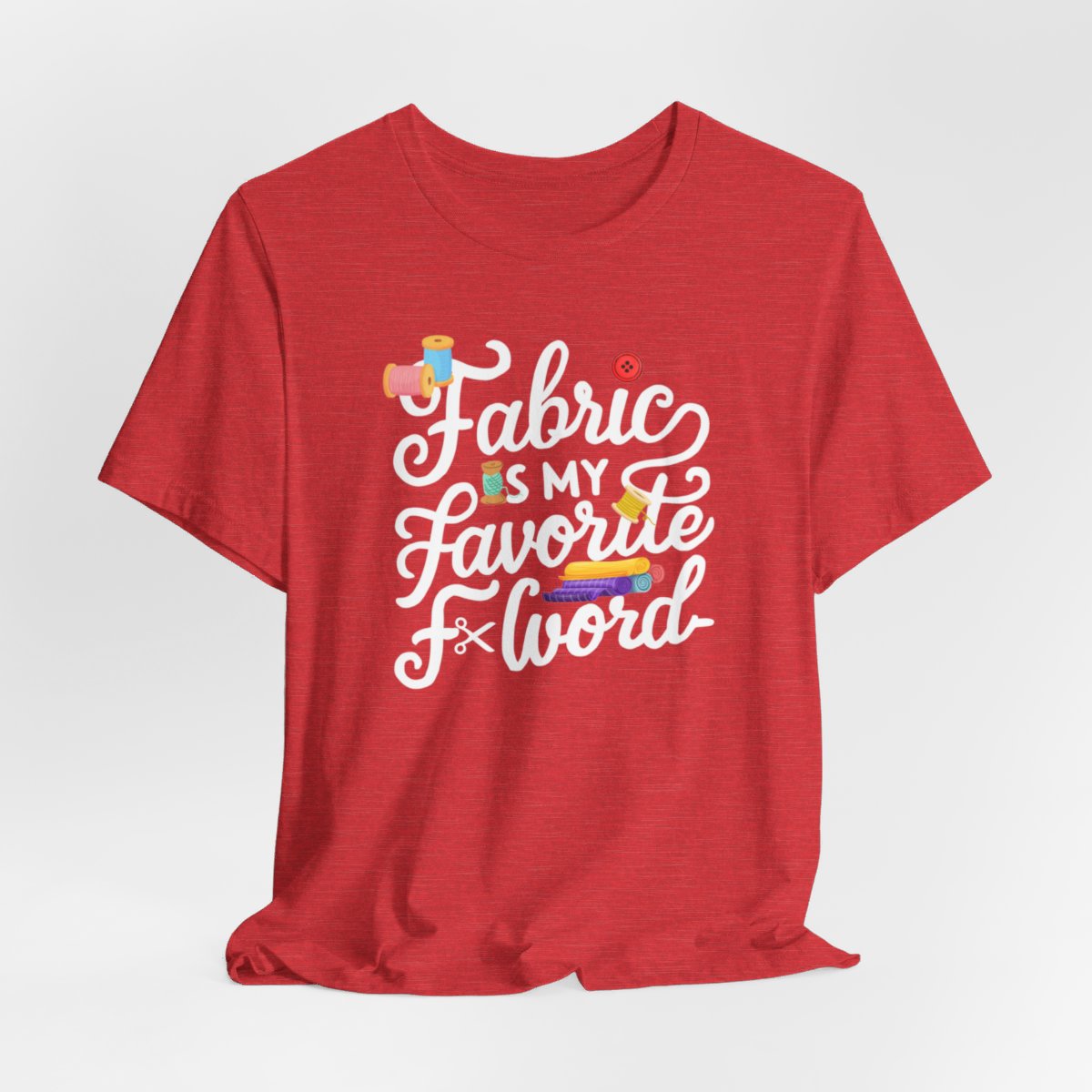 A Heather Red T-Shirt with the phrase Fabric is My Favorite F-Word in a bold font with thread, buttons, and fabric bolts