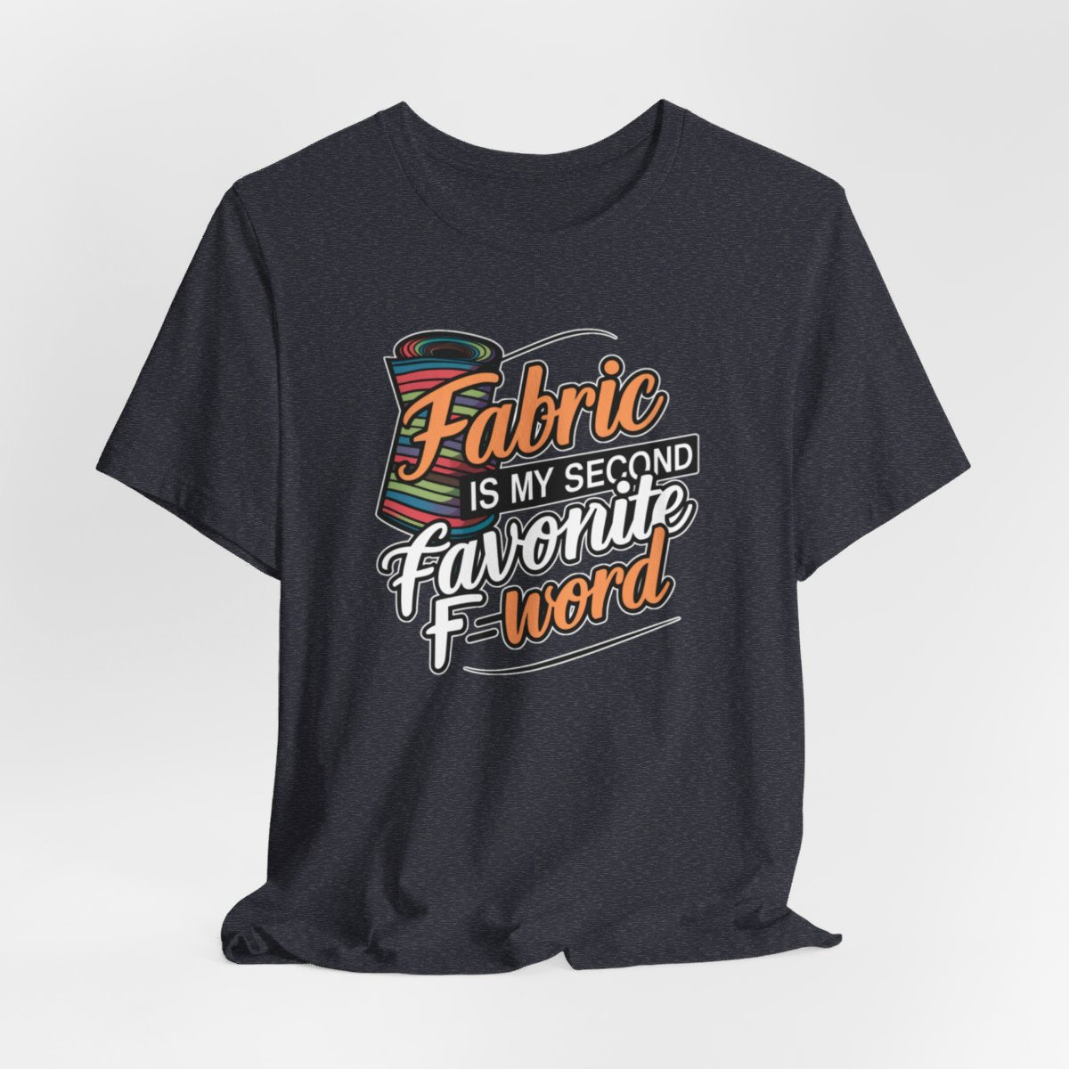 A Heather Navy T-Shirt with the phrase Fabric is My Second Favorite F-Word in a bold font next to a bolt of fabric