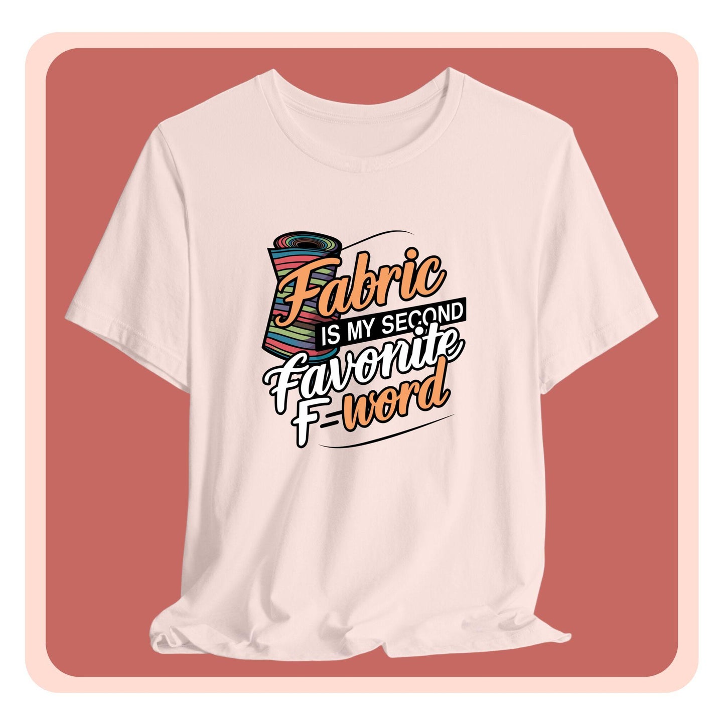 A T-Shirt with the phrase Fabric is My Second Favorite F-Word in a bold font next to a bolt of fabric