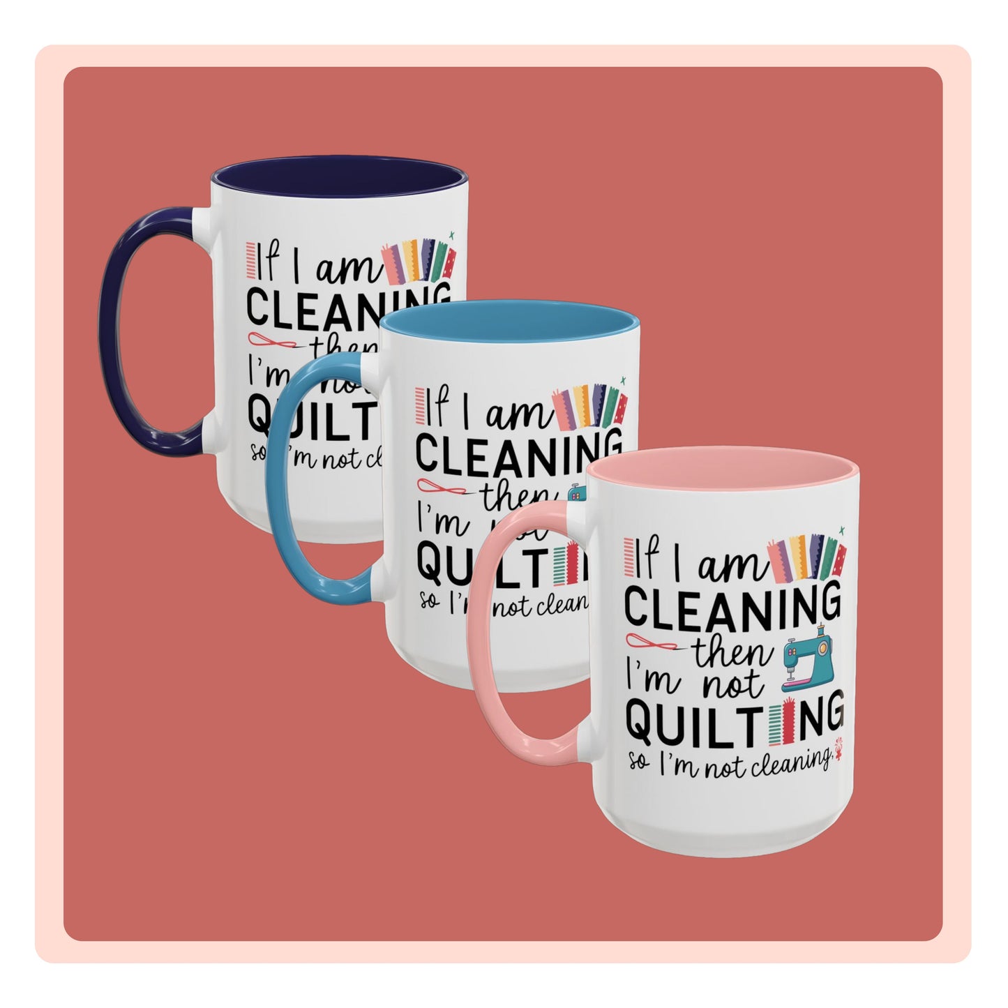 A funny Ceramic Mug with the phrase If I am Cleaning then I'm not Quilting in a bold and cheerful font with images of quilting icons and supplies