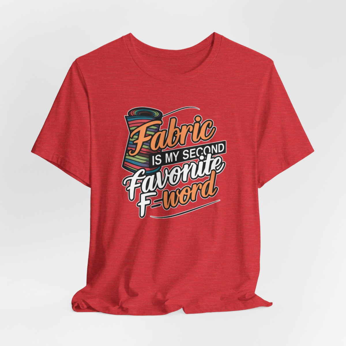A Heather Red T-Shirt with the phrase Fabric is My Second Favorite F-Word in a bold font next to a bolt of fabric