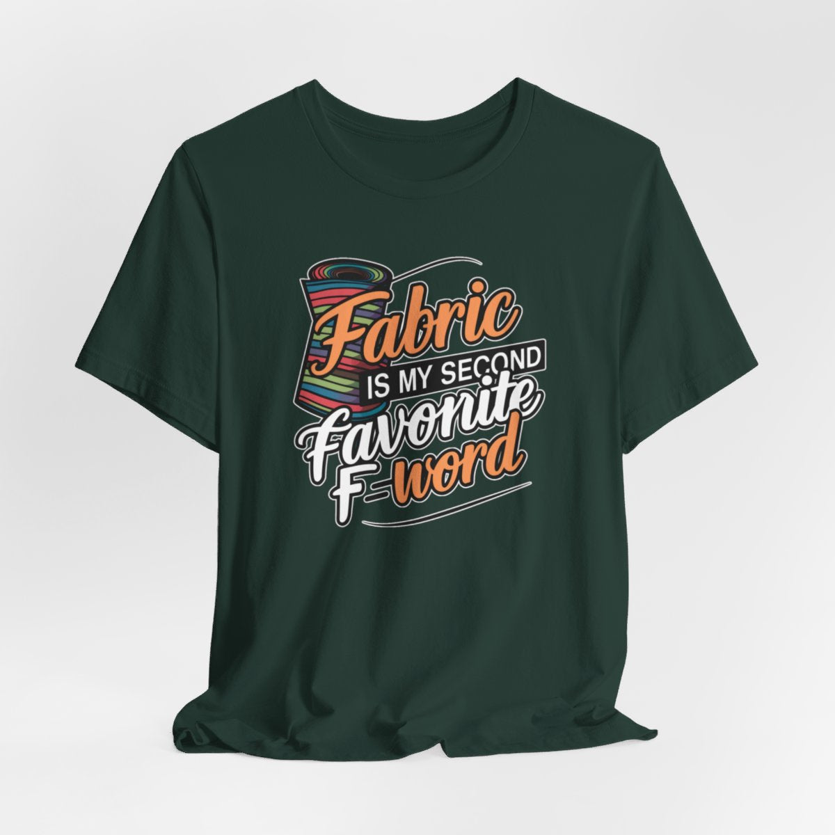 A Forest T-Shirt with the phrase Fabric is My Second Favorite F-Word in a bold font next to a bolt of fabric