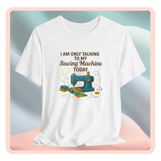 Only Talking to My Sewing Machine Today T-Shirt | Funny Quilting Tee | Perfect Gift for Quilters & Sewists | Super Soft Bella+Canvas Shirt