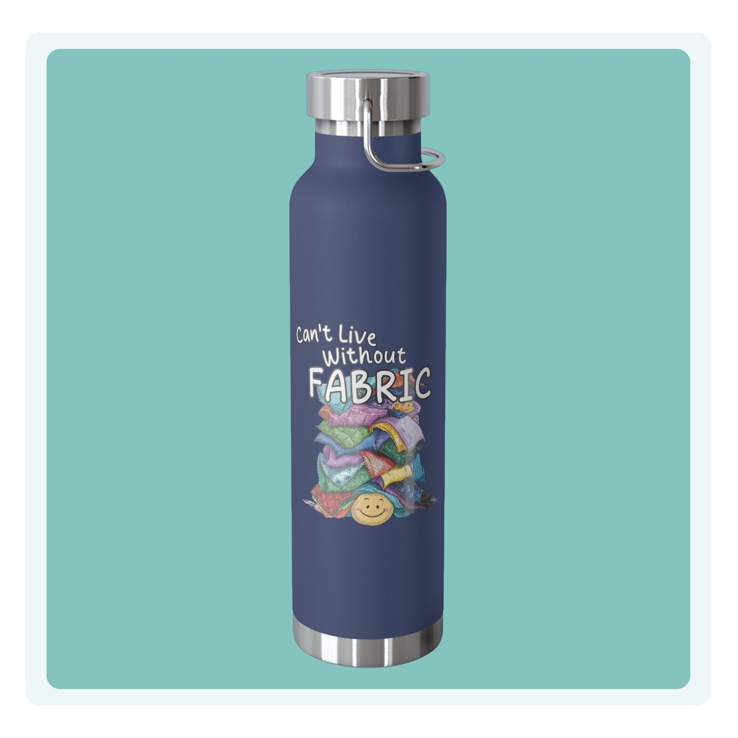 A funny quilting-inspired Insulated Bottle with a cute illustration showing a happy face under a pile of multicolored fabric pieces. Hand-lettered text says "Can't Live Without Fabric". The fabrics display various patterns and textures.