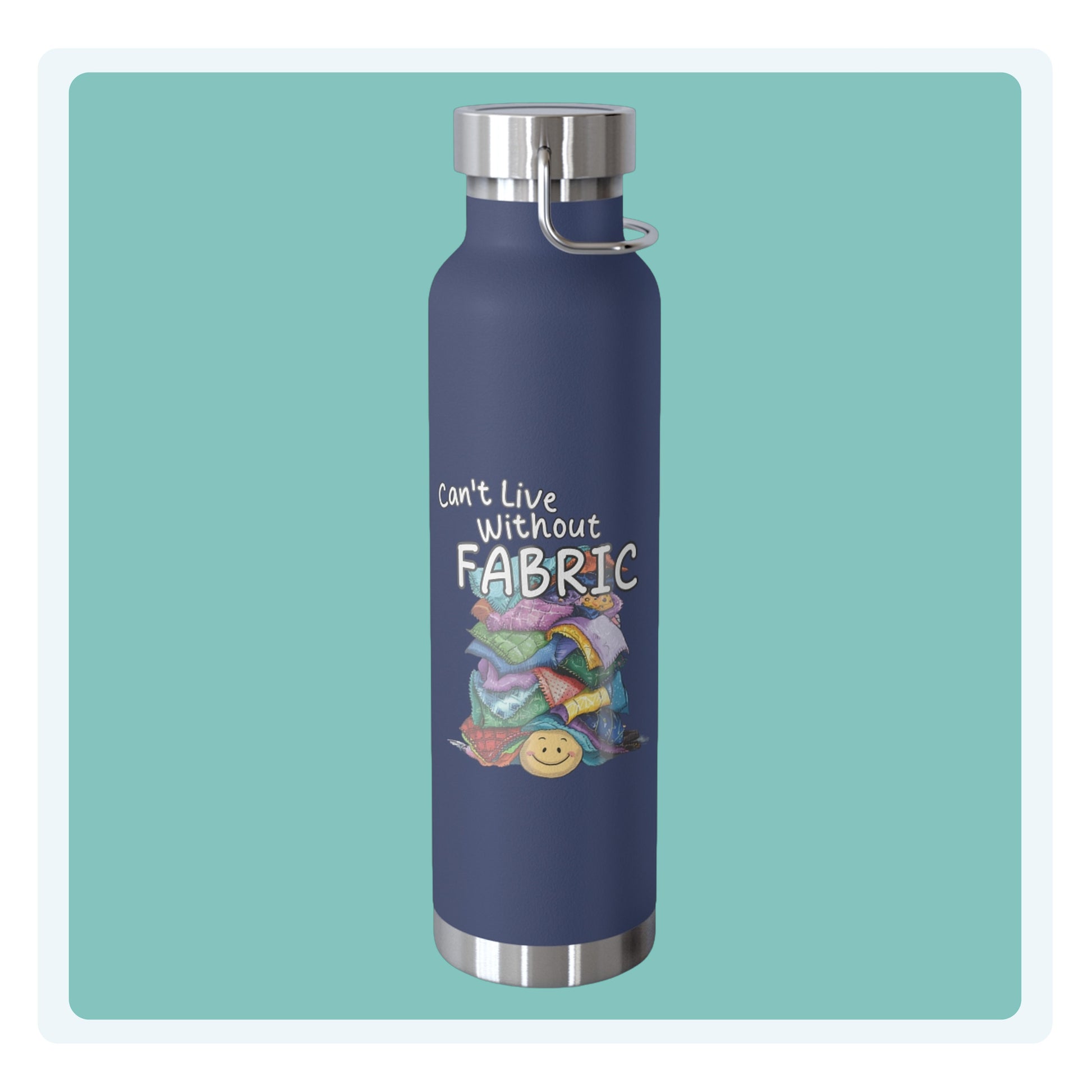 A funny quilting-inspired Insulated Bottle with a cute illustration showing a happy face under a pile of multicolored fabric pieces. Hand-lettered text says "Can't Live Without Fabric". The fabrics display various patterns and textures.