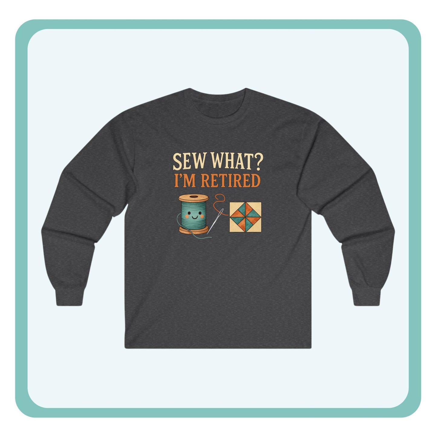 Sew What? I’m Retired Long Sleeve Shirt | Quilting Retirement Gift Tee