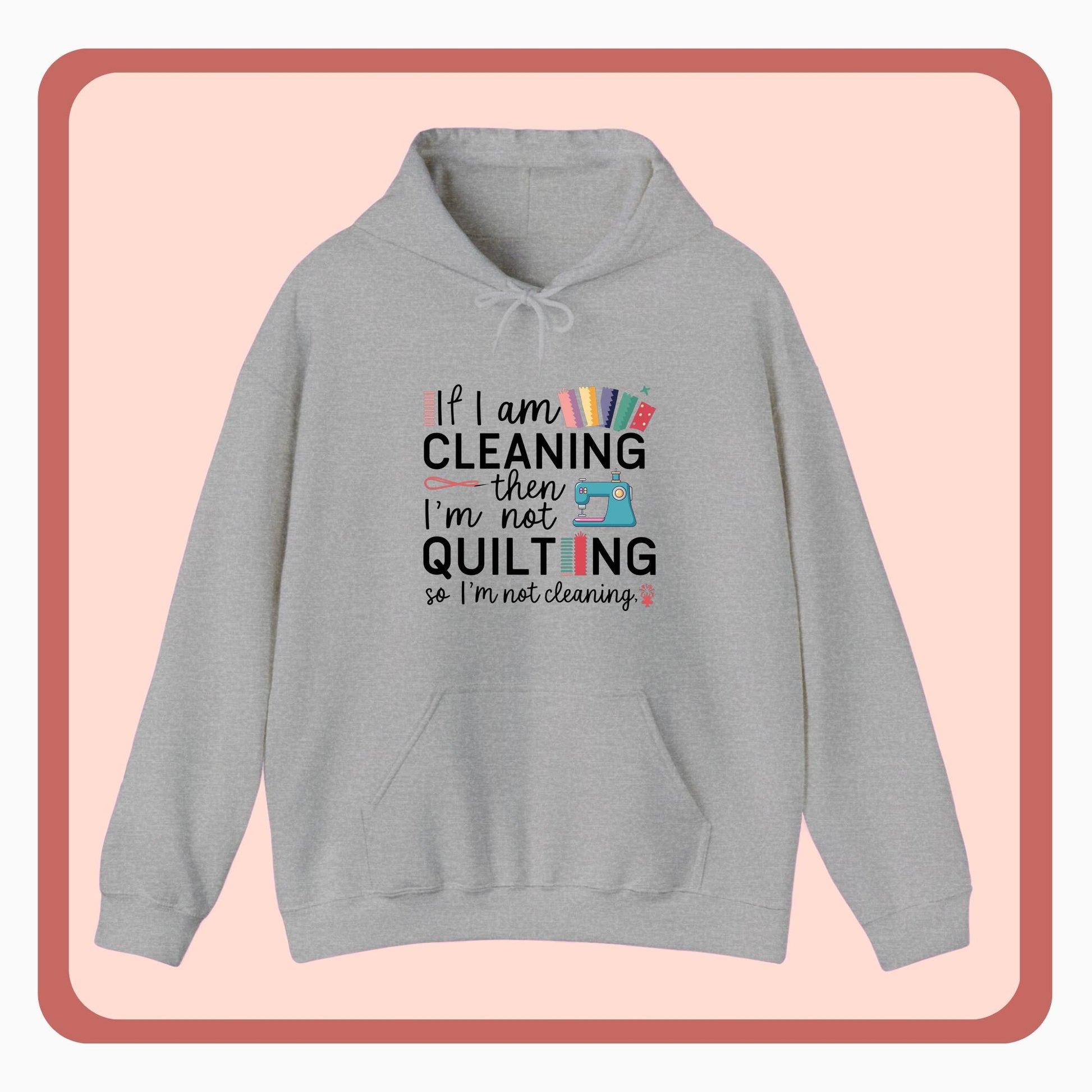 A funny Hoodie with the phrase If I am Cleaning then I'm not Quilting in a bold and cheerful font with images of quilting icons and supplies