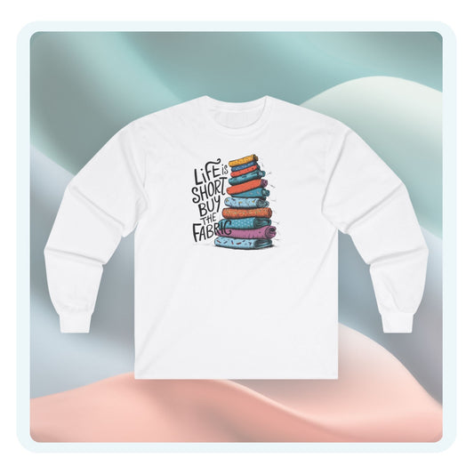 Life Is Short, Buy the Fabric Long-Sleeve Tee – Quilting Fun