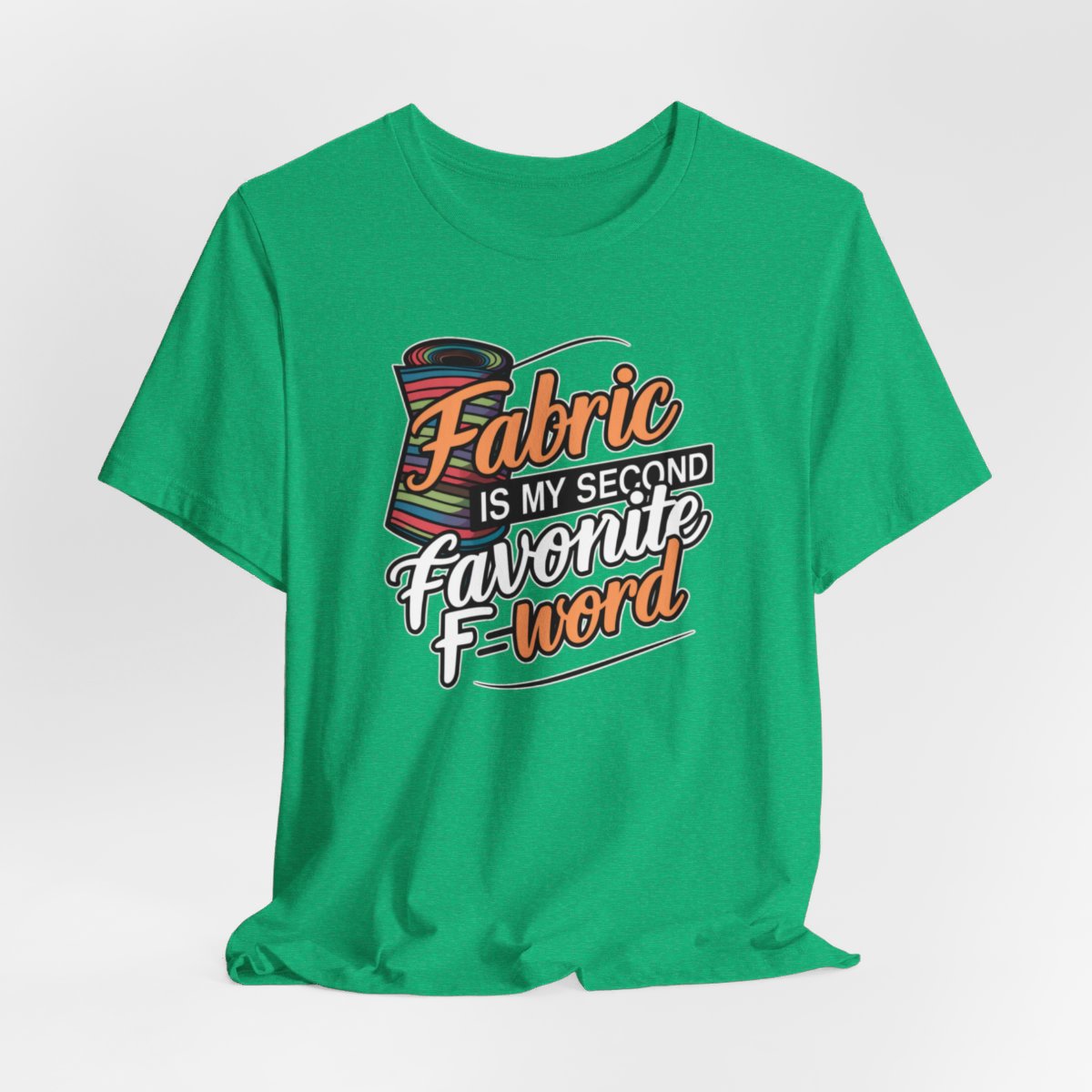 A Heather Kelly T-Shirt with the phrase Fabric is My Second Favorite F-Word in a bold font next to a bolt of fabric