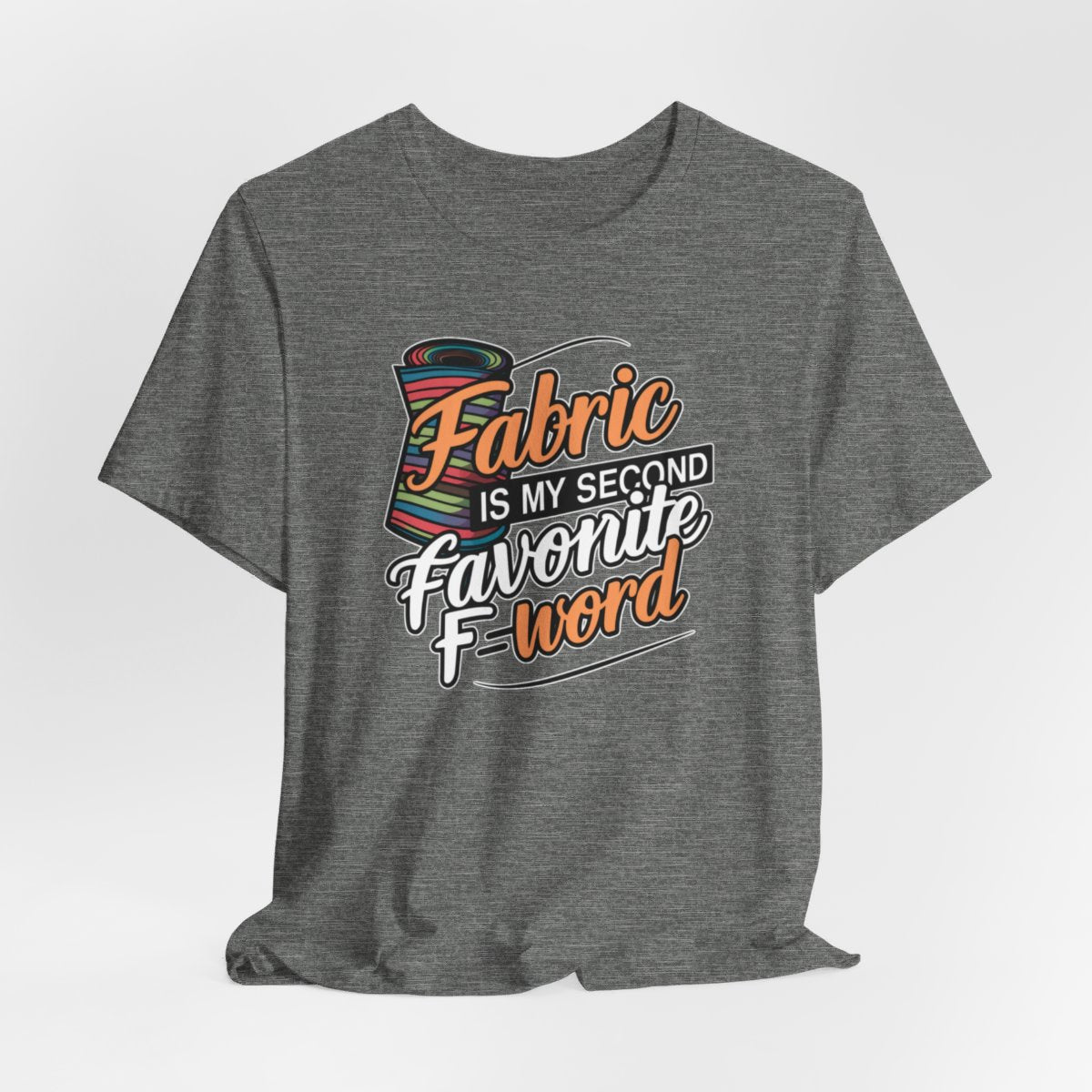 A Deep Heather T-Shirt with the phrase Fabric is My Second Favorite F-Word in a bold font next to a bolt of fabric