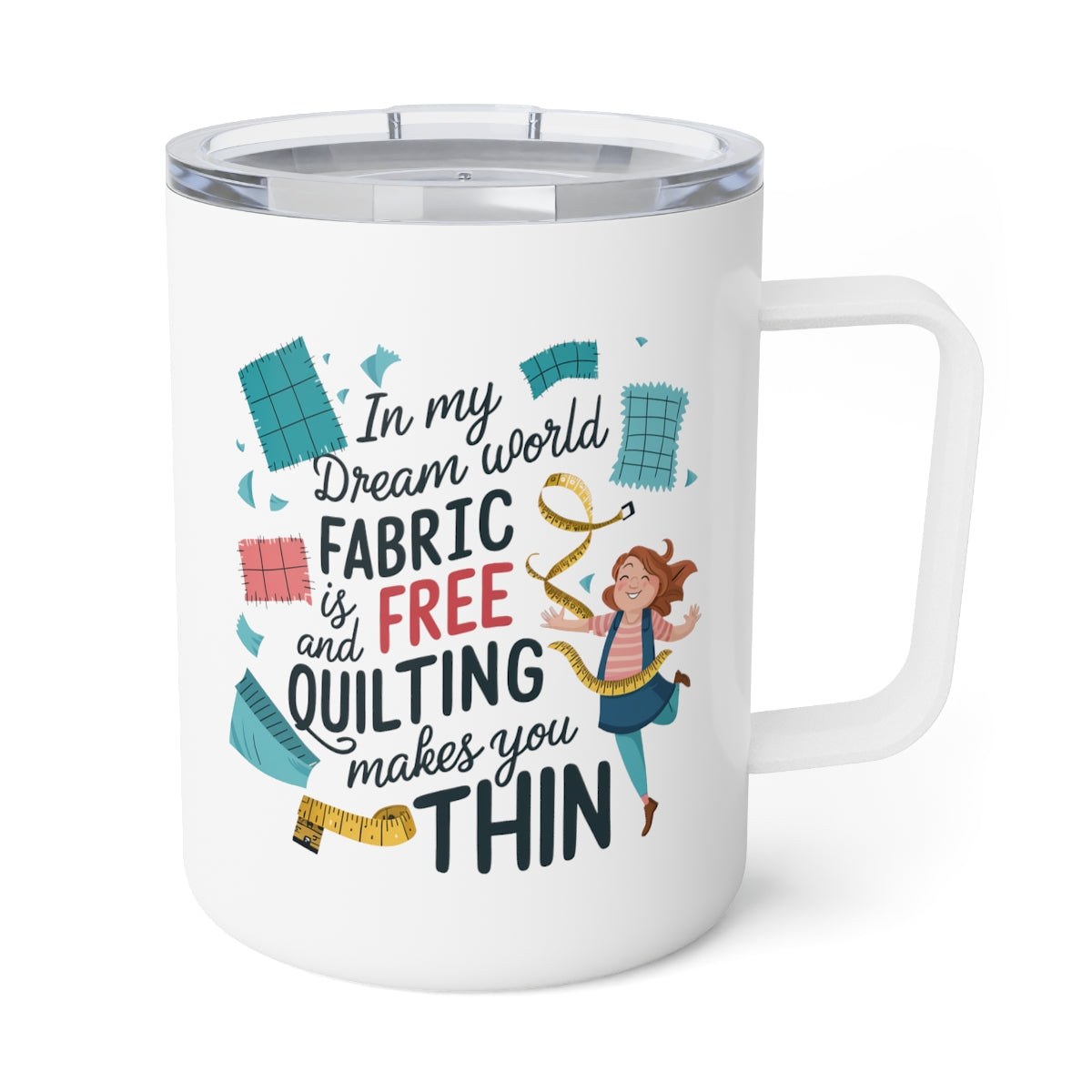 A White funny quilting-inspired Insulated Mug with the phrase Fabric is Free and Quilting Makes You Thin in a fun font with a cheerful quilter jumping for joy