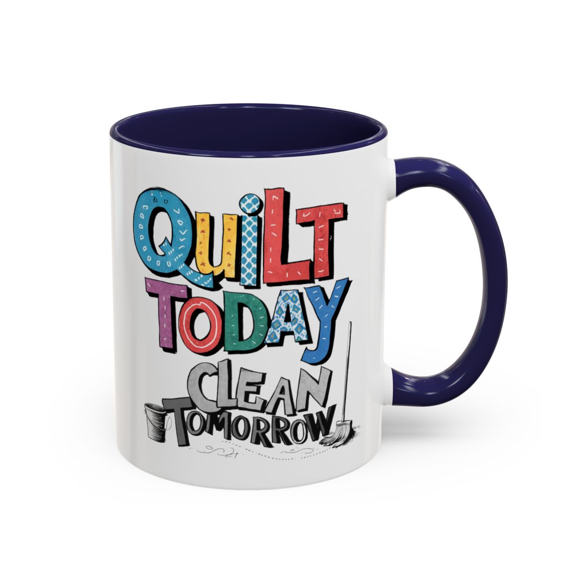 A Navy funny Ceramic Mug with the phrase Quilt Today, Clean Tomorrow in a bold and cheerful font with a broom off to the side