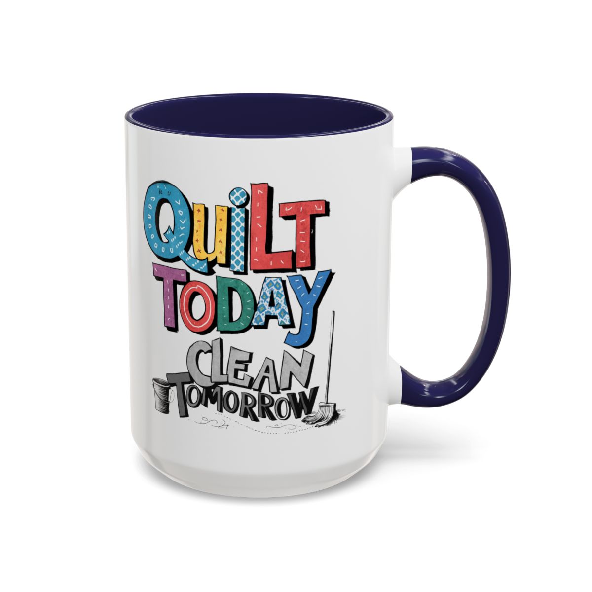 A Navy funny Ceramic Mug with the phrase Quilt Today, Clean Tomorrow in a bold and cheerful font with a broom off to the side