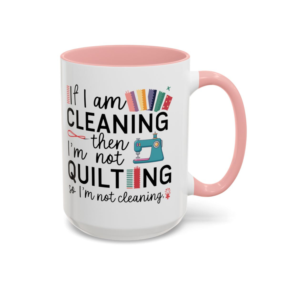 A Pink funny Ceramic Mug with the phrase If I am Cleaning then I'm not Quilting in a bold and cheerful font with images of quilting icons and supplies