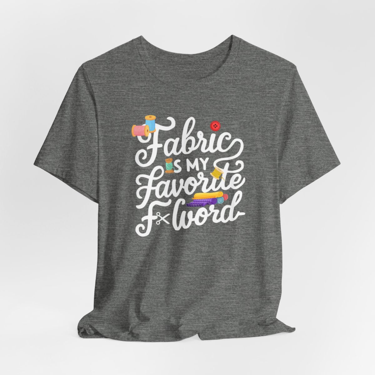 A Deep Heather T-Shirt with the phrase Fabric is My Favorite F-Word in a bold font with thread, buttons, and fabric bolts