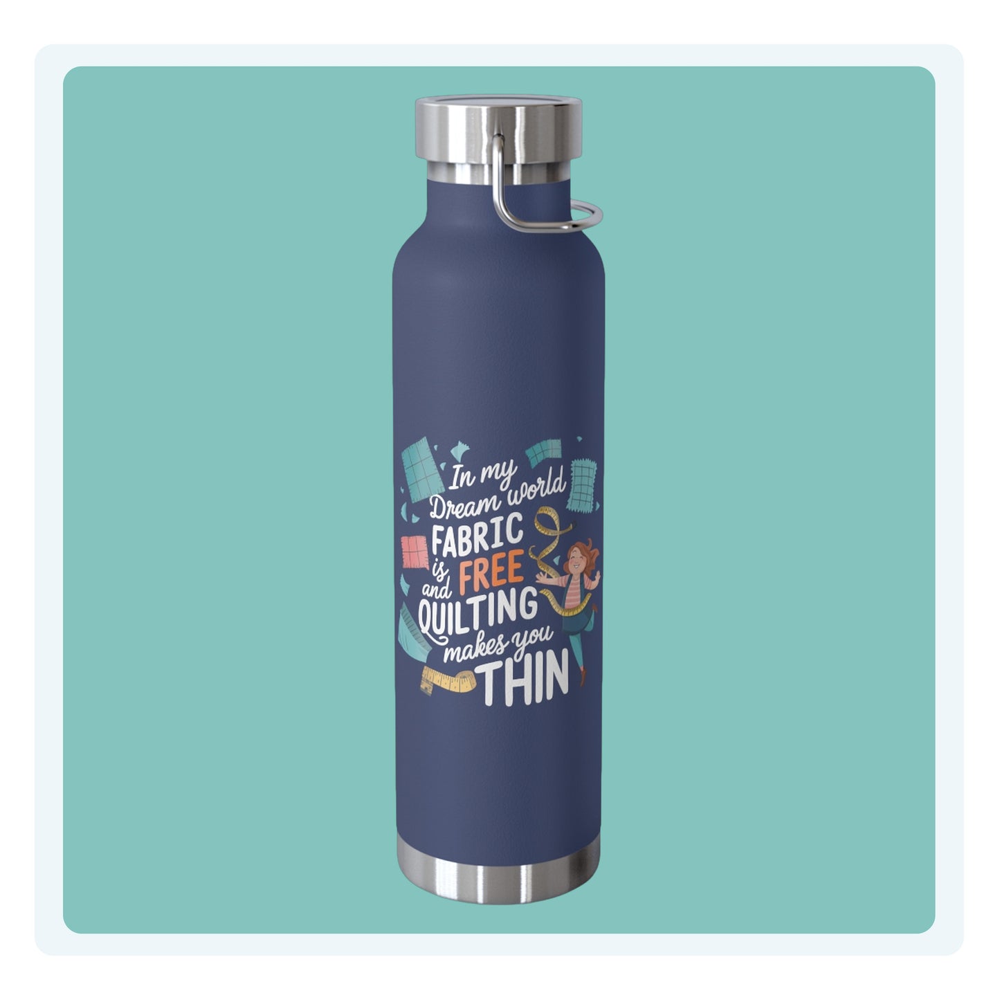 A funny quilting-inspired Insulated Bottle with the phrase Fabric is Free and Quilting Makes You Thin in a fun font with a cheerful quilter jumping for joy