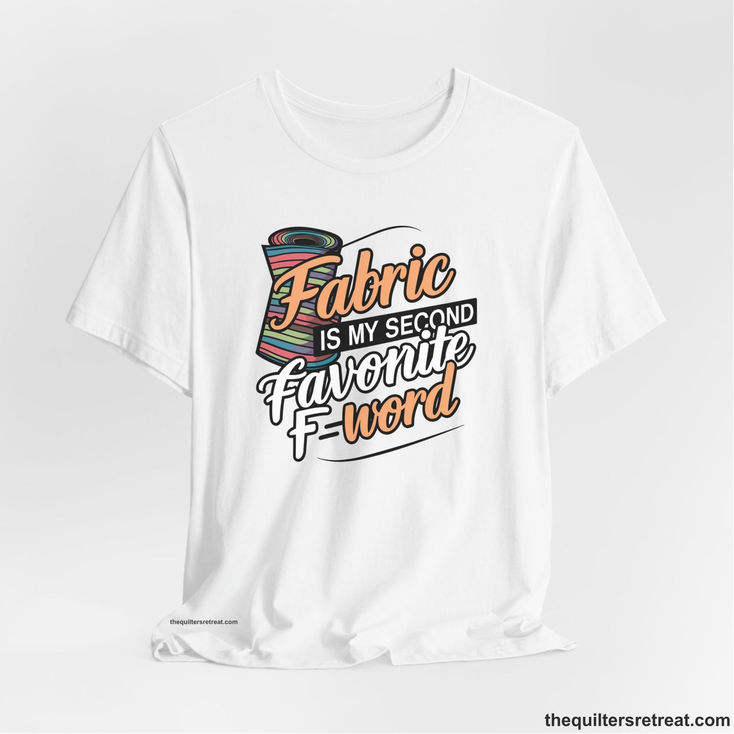 A White Short Sleeve T-Shirt with a fabric bolt illustration with bold "Fabric Is My Second Favorite F Word" text