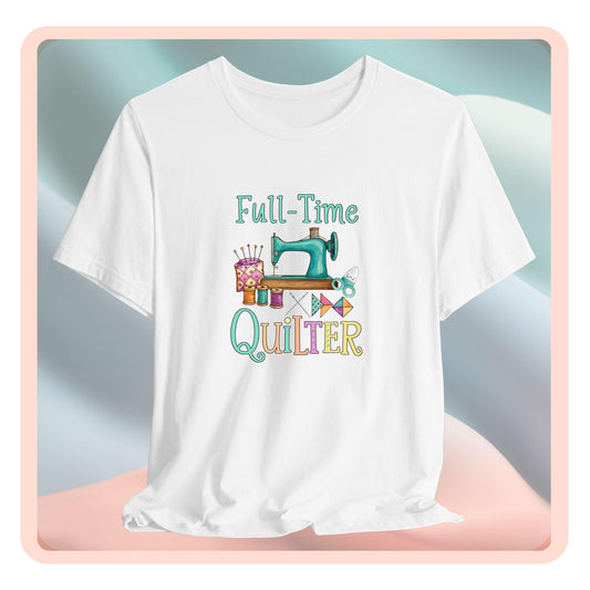 Full-Time Quilter – Funny Quilting T-Shirt for Passionate Stitchers