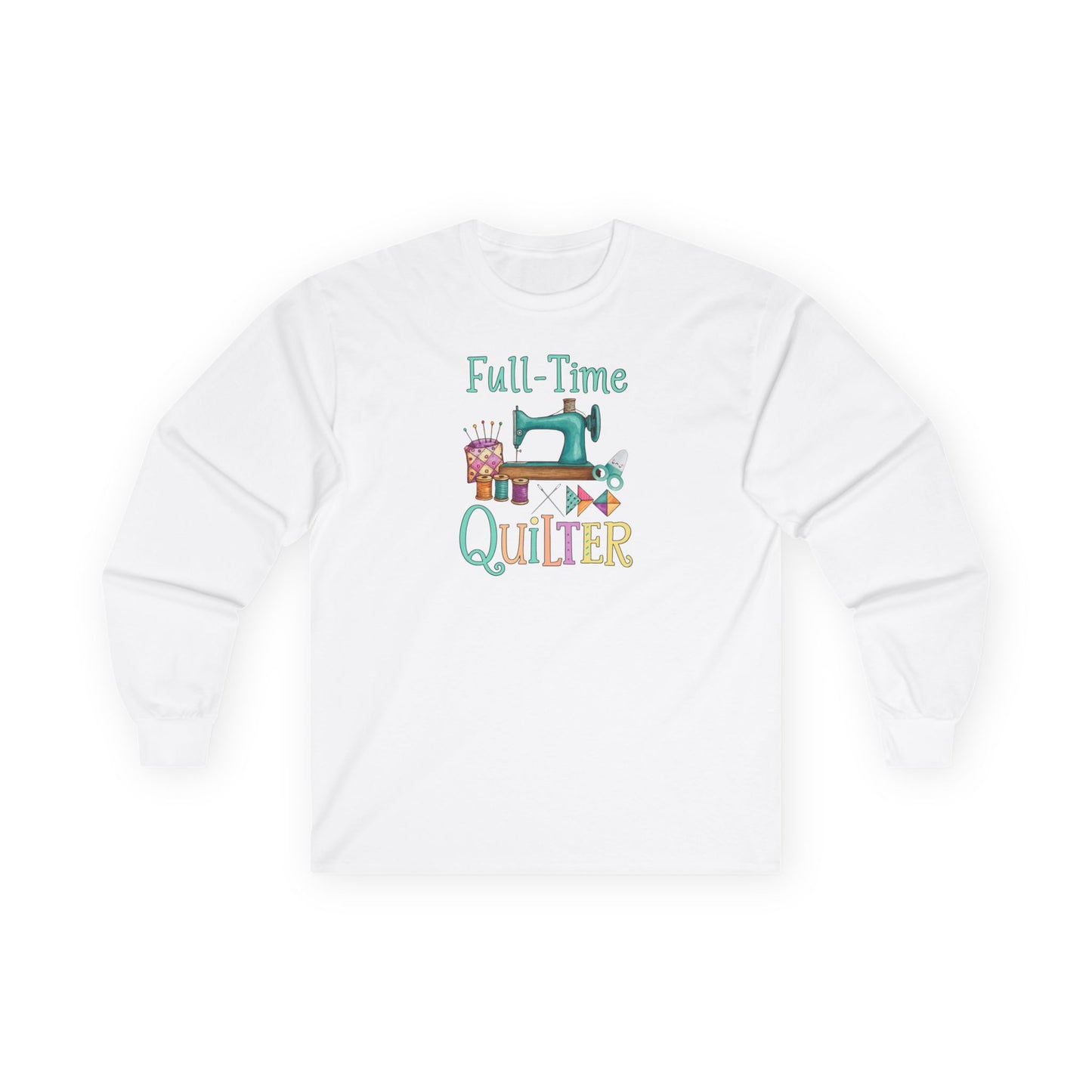Full-Time Quilter Long Sleeve Shirt | Funny Quilting Retirement Tee