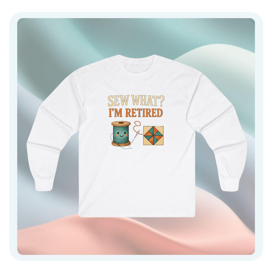 Sew What? I’m Retired Long Sleeve Shirt | Quilting Retirement Gift Tee