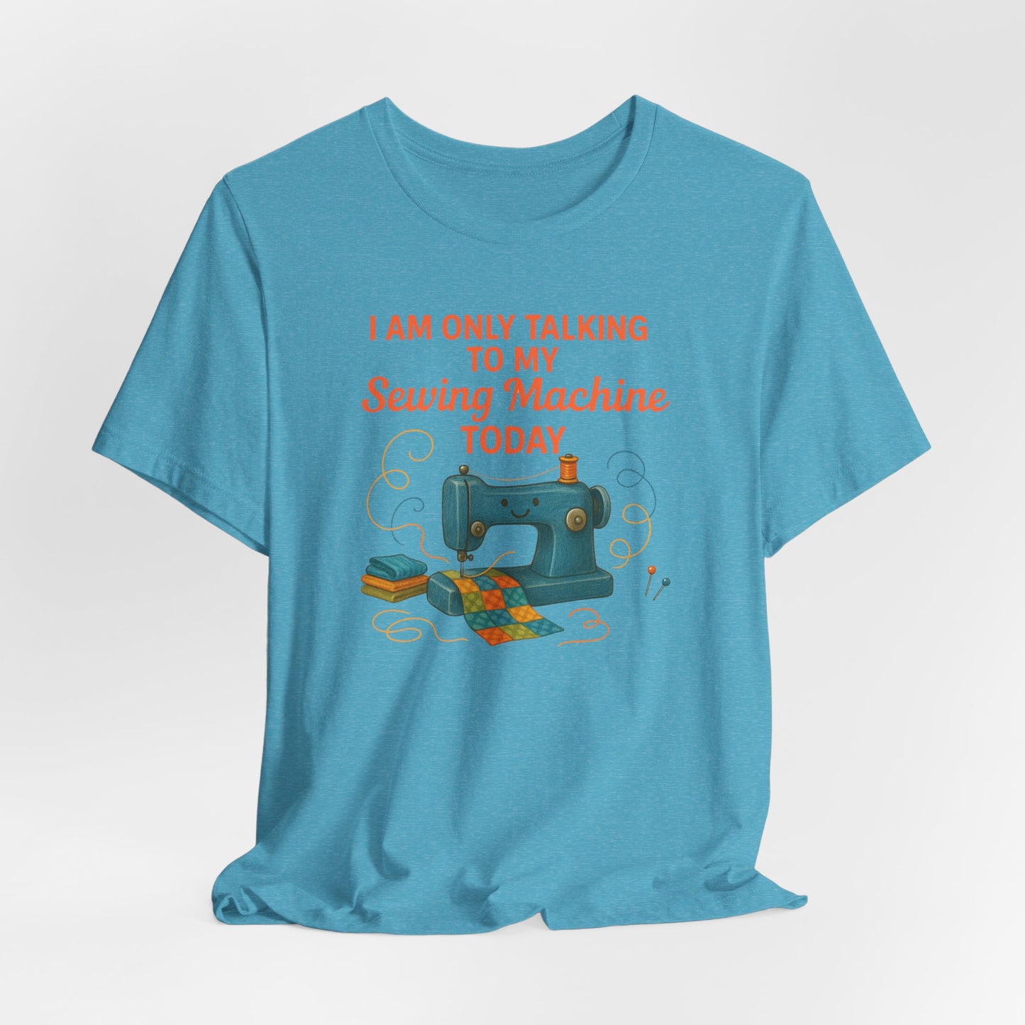 Only Talking to My Sewing Machine Today T-Shirt | Funny Quilting Tee | Perfect Gift for Quilters & Sewists | Super Soft Bella+Canvas Shirt