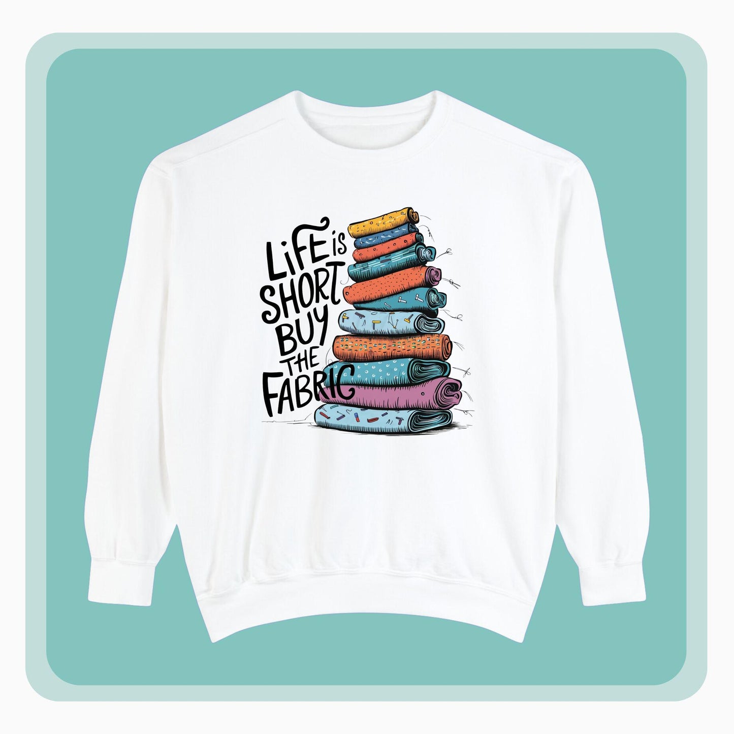 A funny Sweatshirt with the phrase Life is Short, Buy the Fabric with the label 'Life is Short, Buy the Fabric' next to a graphic of pile of fabric