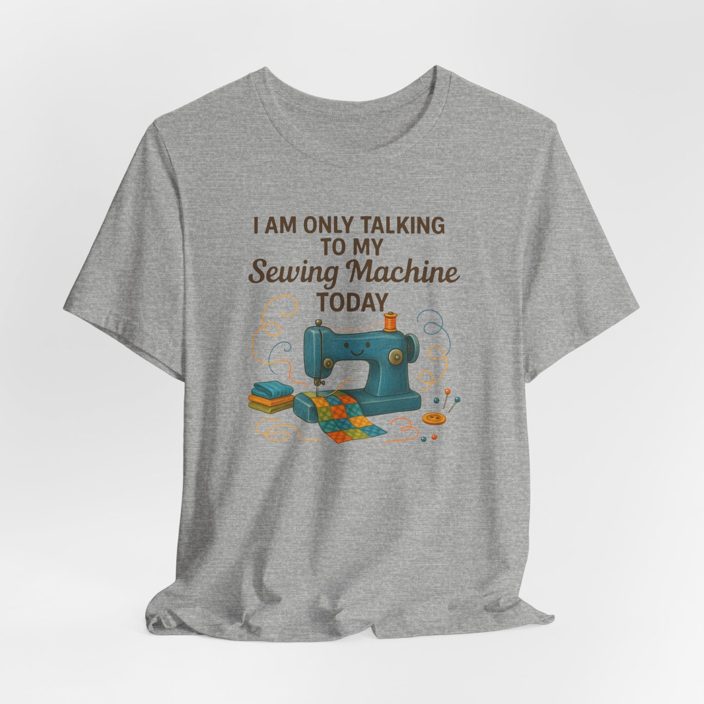 Only Talking to My Sewing Machine Today T-Shirt | Funny Quilting Tee | Perfect Gift for Quilters & Sewists | Super Soft Bella+Canvas Shirt