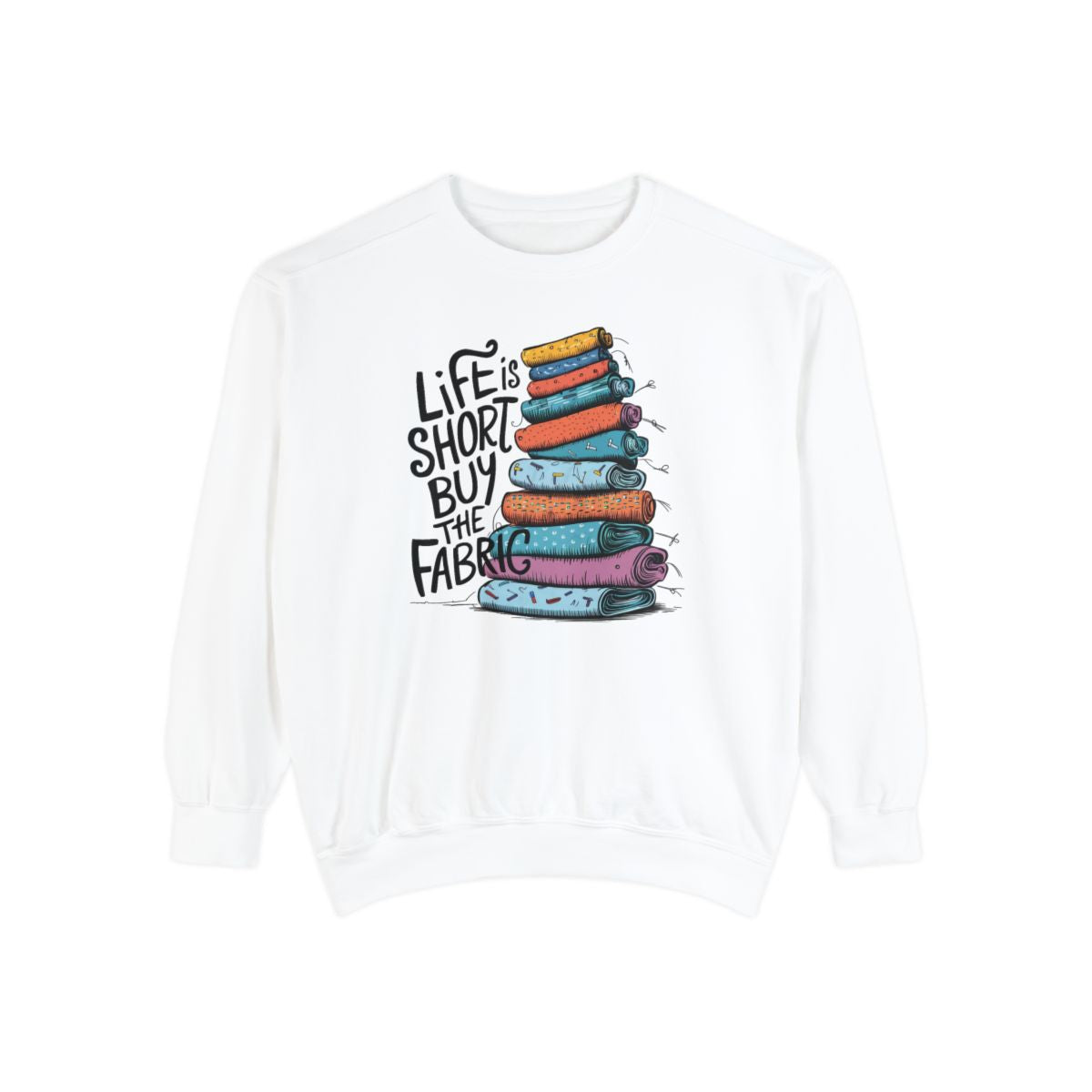A White funny Sweatshirt with the phrase Life is Short, Buy the Fabric with the label 'Life is Short, Buy the Fabric' next to a graphic of pile of fabric
