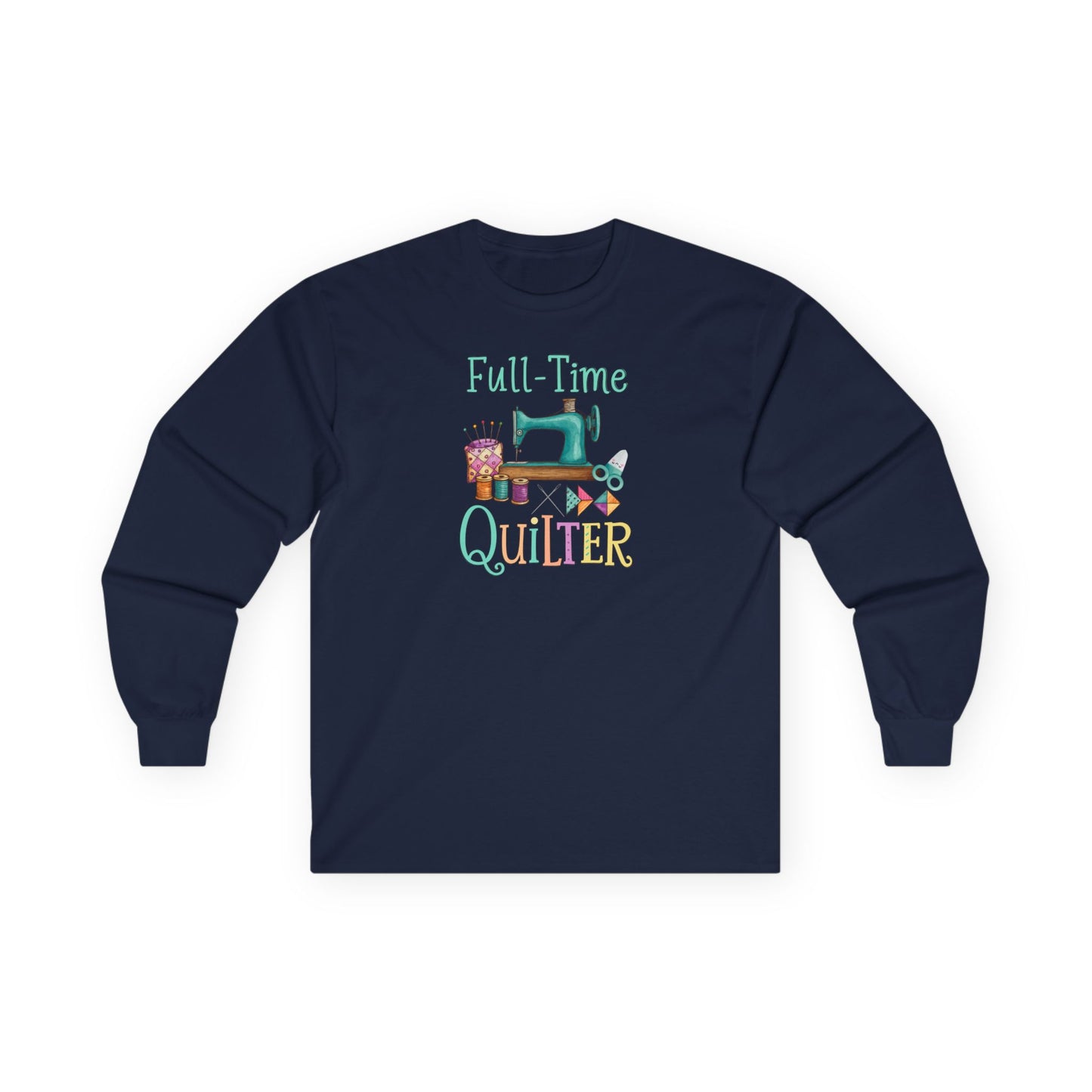 Full-Time Quilter Long Sleeve Shirt | Funny Quilting Retirement Tee