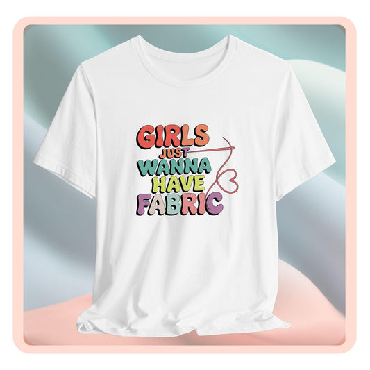 Girls Just Wanna Have Fabric T-Shirt – Funny Quilting Tee for Fabric Lovers & Sewists