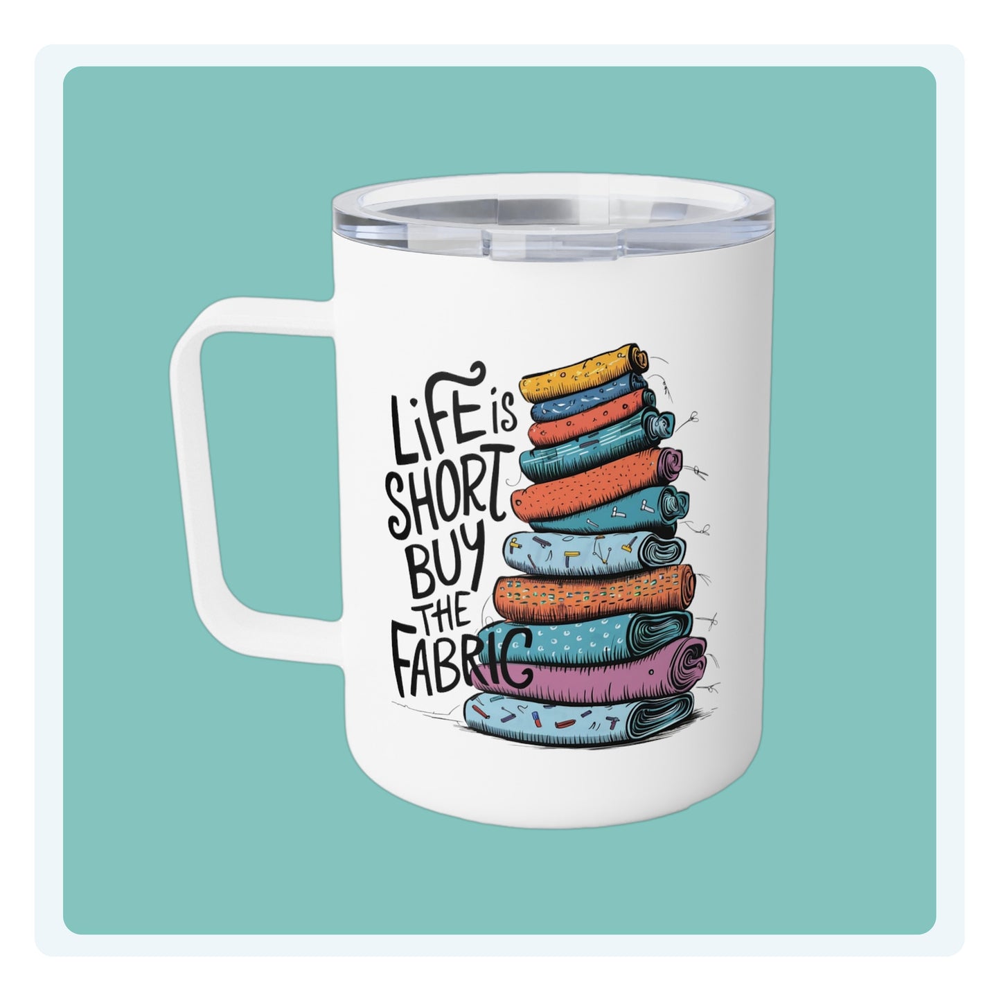 A funny quilting-inspired Insulated Mug with the phrase Life is Short, Buy the Fabric with the label 'Life is Short, Buy the Fabric' next to a graphic of a fun pile of fabric