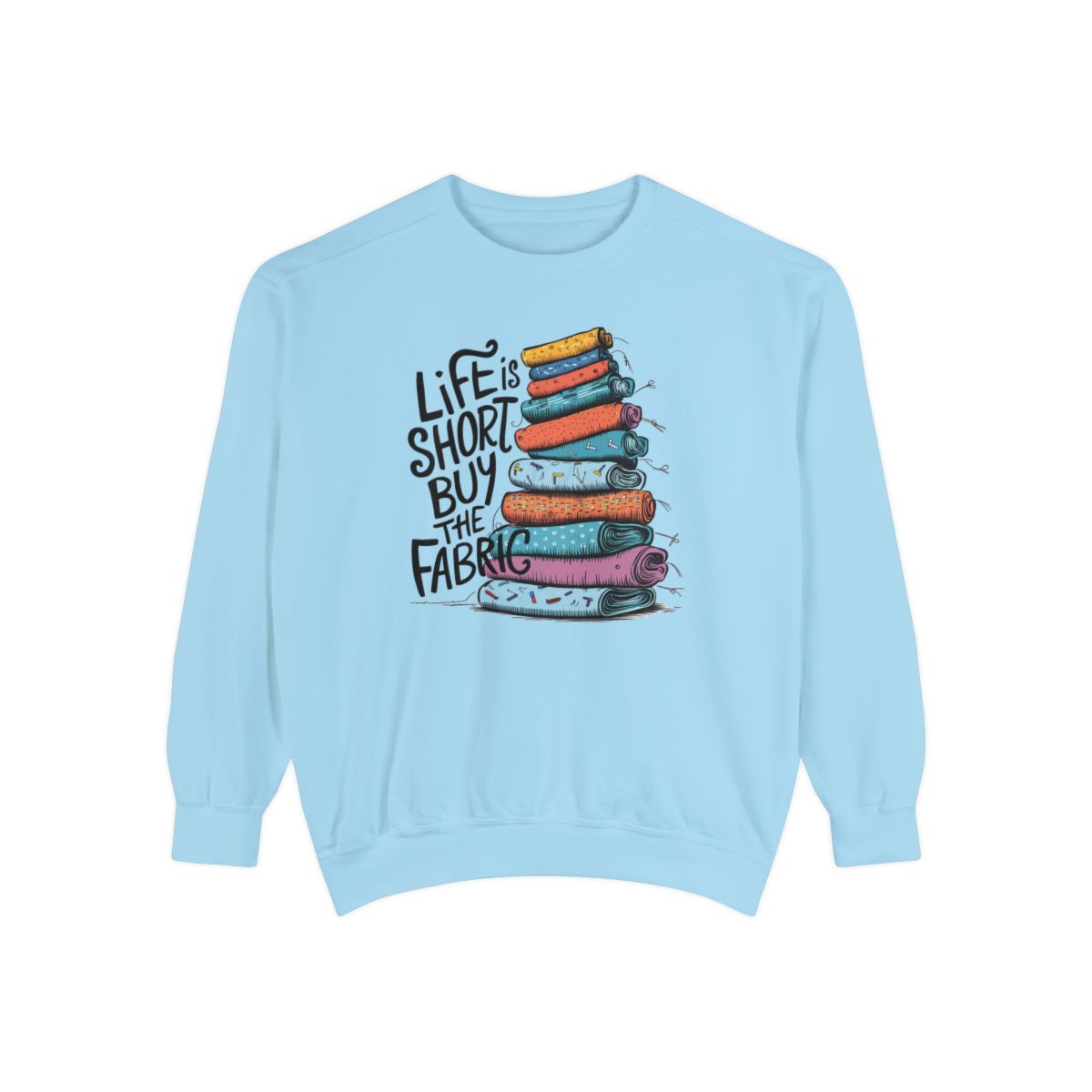 A Chambray funny Sweatshirt with the phrase Life is Short, Buy the Fabric with the label 'Life is Short, Buy the Fabric' next to a graphic of pile of fabric