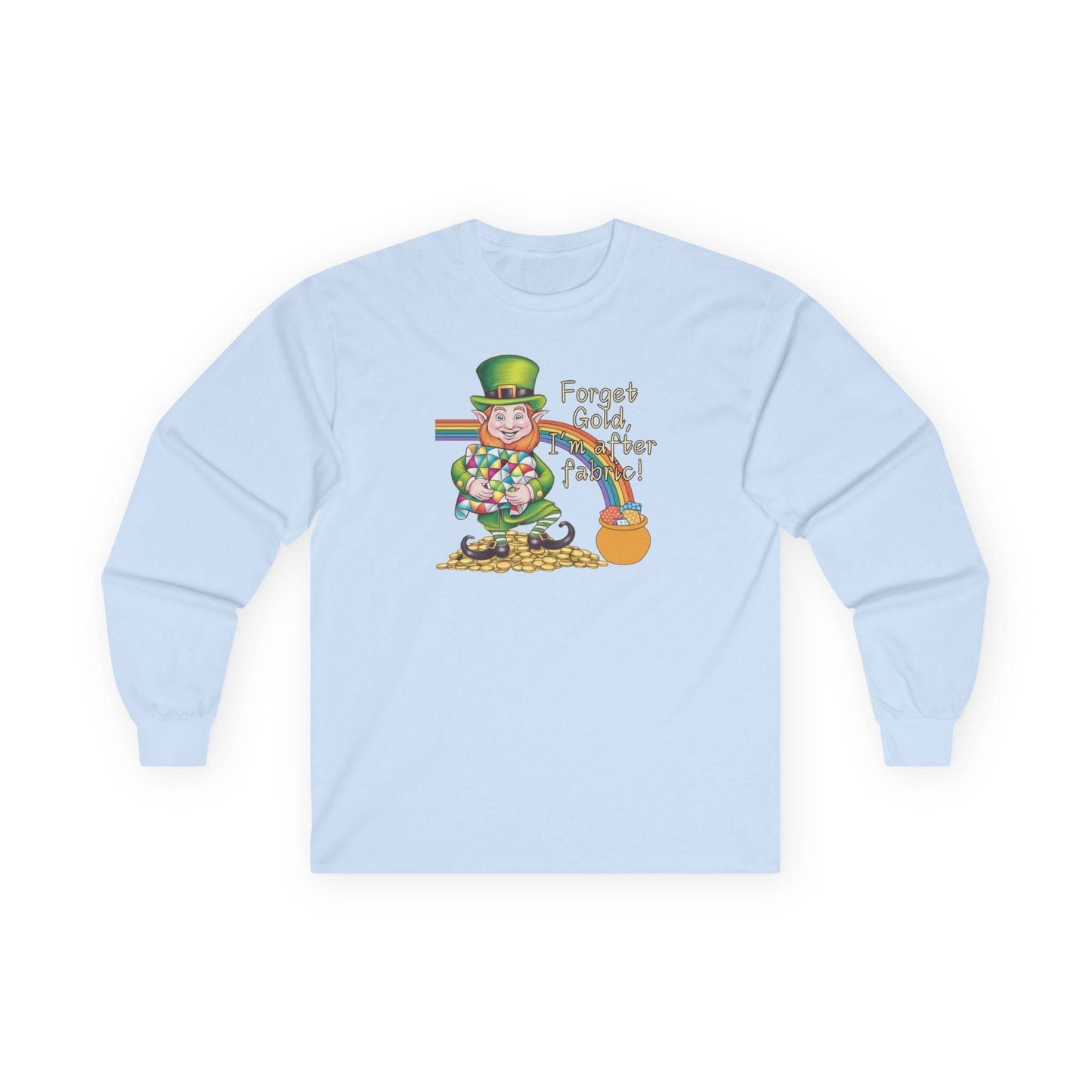 A Light Blue long-sleeve t-shirt featuring a cheerful leprechaun holding a quilt, sitting on gold coins, with a rainbow leading to a fabric-filled pot and the phrase 'Forget Gold, I’m After Fabric!' Perfect for quilters celebrating St. Patrick’s Day.