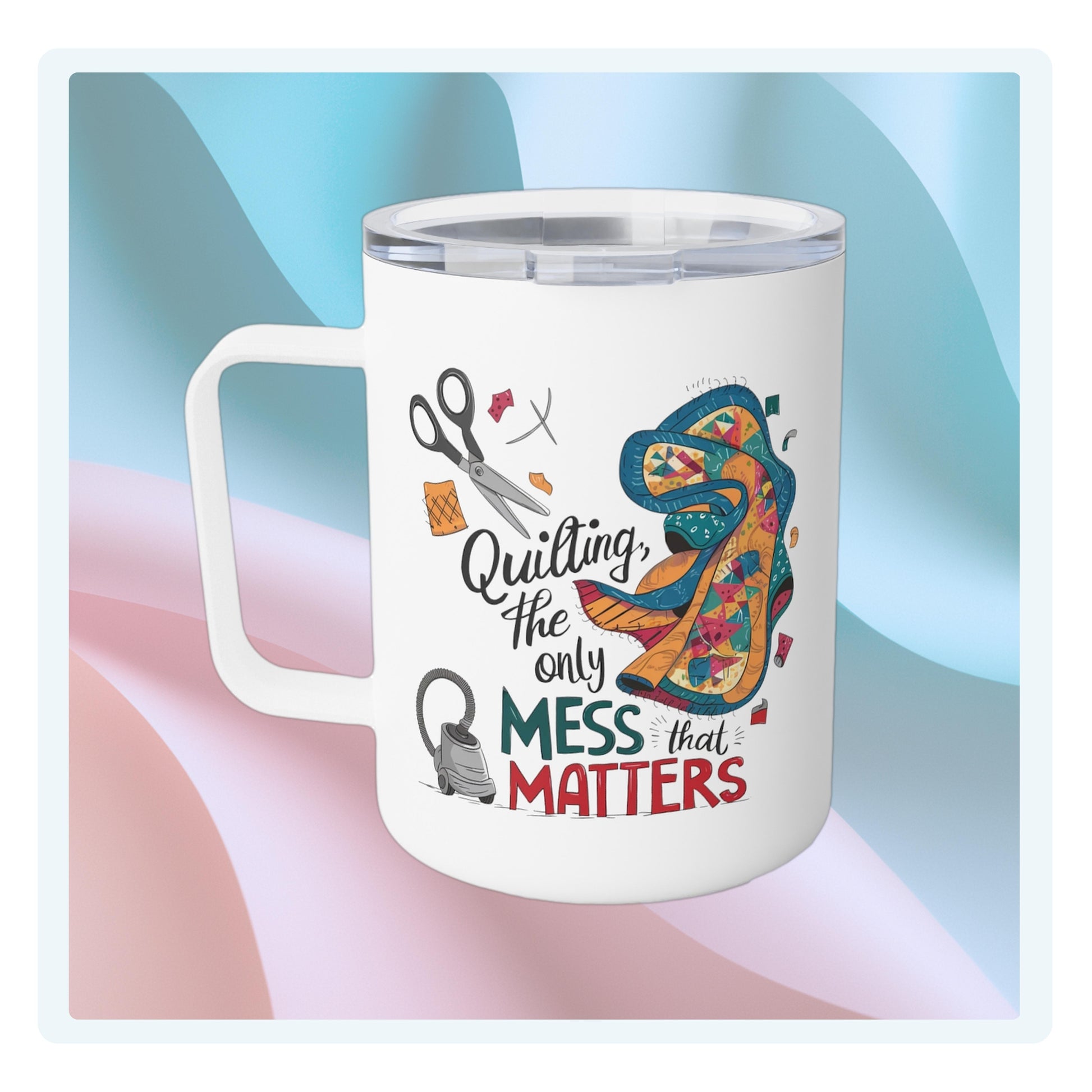 A funny quilting-inspired Insulated Mug with the phrase Quilting, the Only Mess that Matters and illustrations of fabric scraps, scissors, and a vacuum cleaner. Colorful quilt patterns swirl around the text, creating a playful and relatable design for quilting enthusiasts.