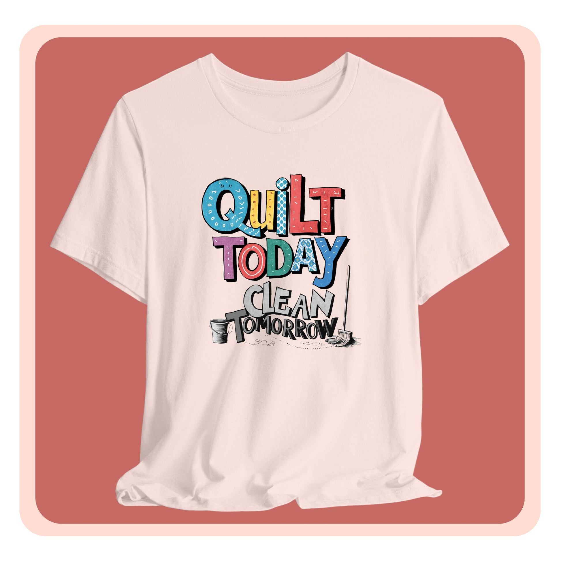 A funny quilting T-Shirt with the phrase Quilt Today, Clean Tomorrow in a bold and cheerful font with a broom off to the side