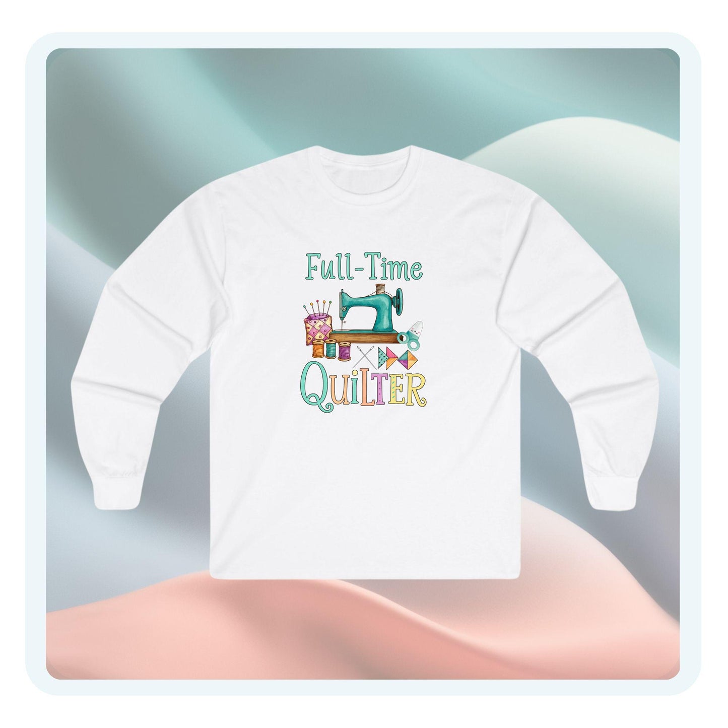 Full-Time Quilter Long Sleeve Shirt | Funny Quilting Retirement Tee
