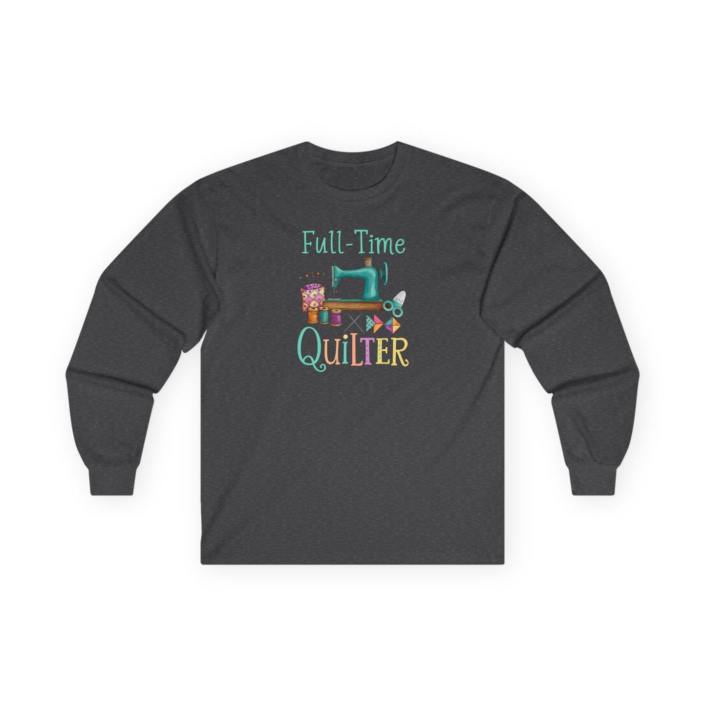 Full-Time Quilter Long Sleeve Shirt | Funny Quilting Retirement Tee