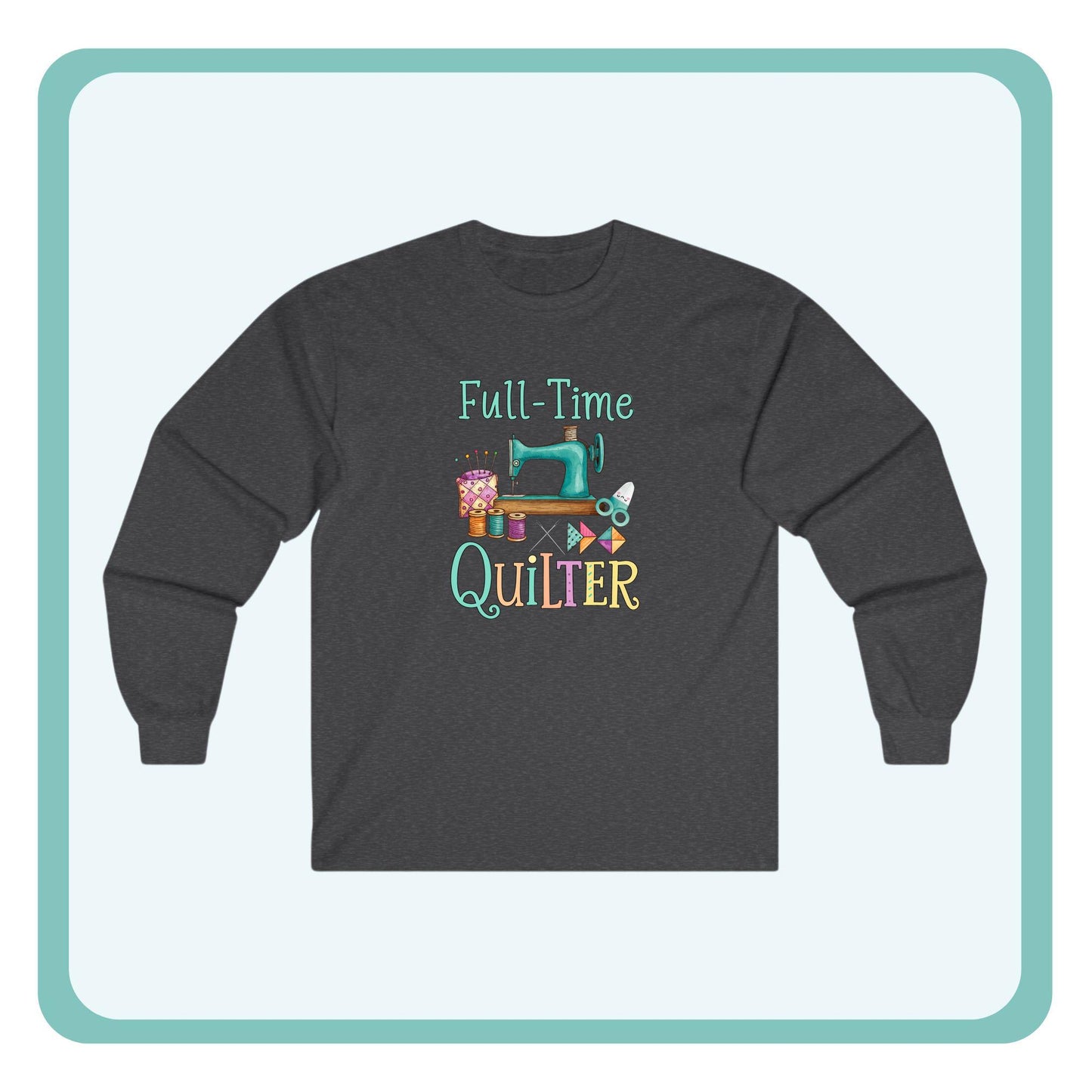 Full-Time Quilter Long Sleeve Shirt | Funny Quilting Retirement Tee