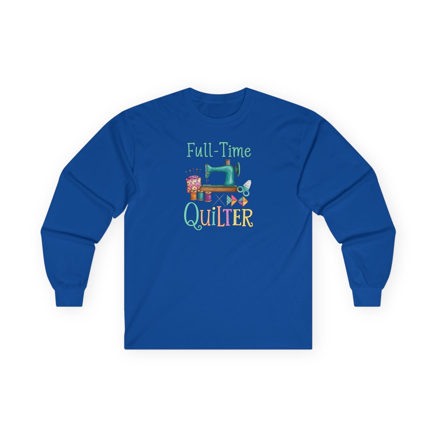 Full-Time Quilter Long Sleeve Shirt | Funny Quilting Retirement Tee