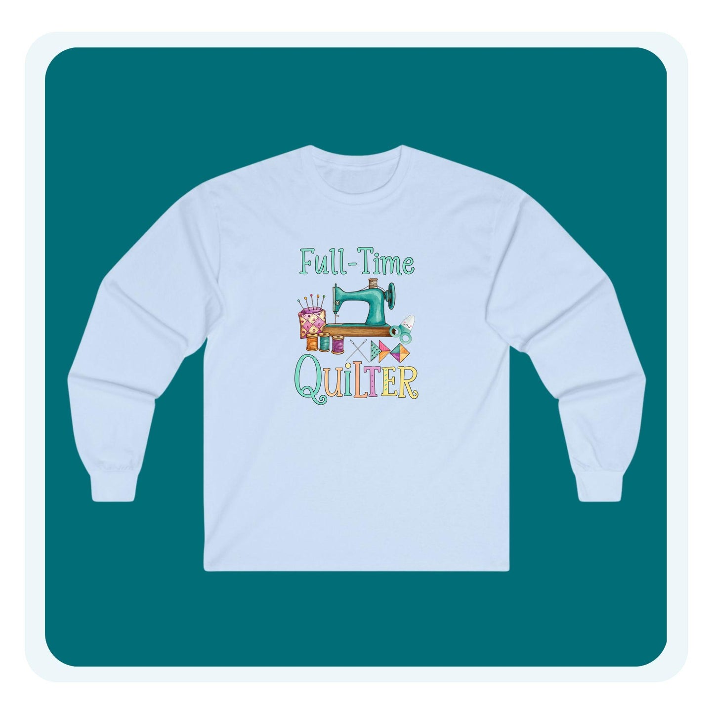 Full-Time Quilter Long Sleeve Shirt | Funny Quilting Retirement Tee