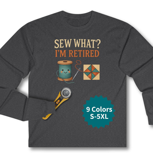 Sew What? I’m Retired Long Sleeve Shirt | Quilting Retirement Gift Tee