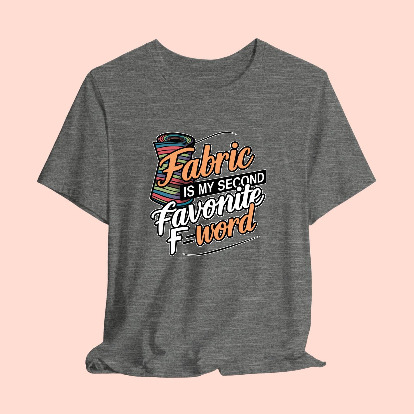 A T-Shirt with the phrase Fabric is My Second Favorite F-Word in a bold font next to a bolt of fabric