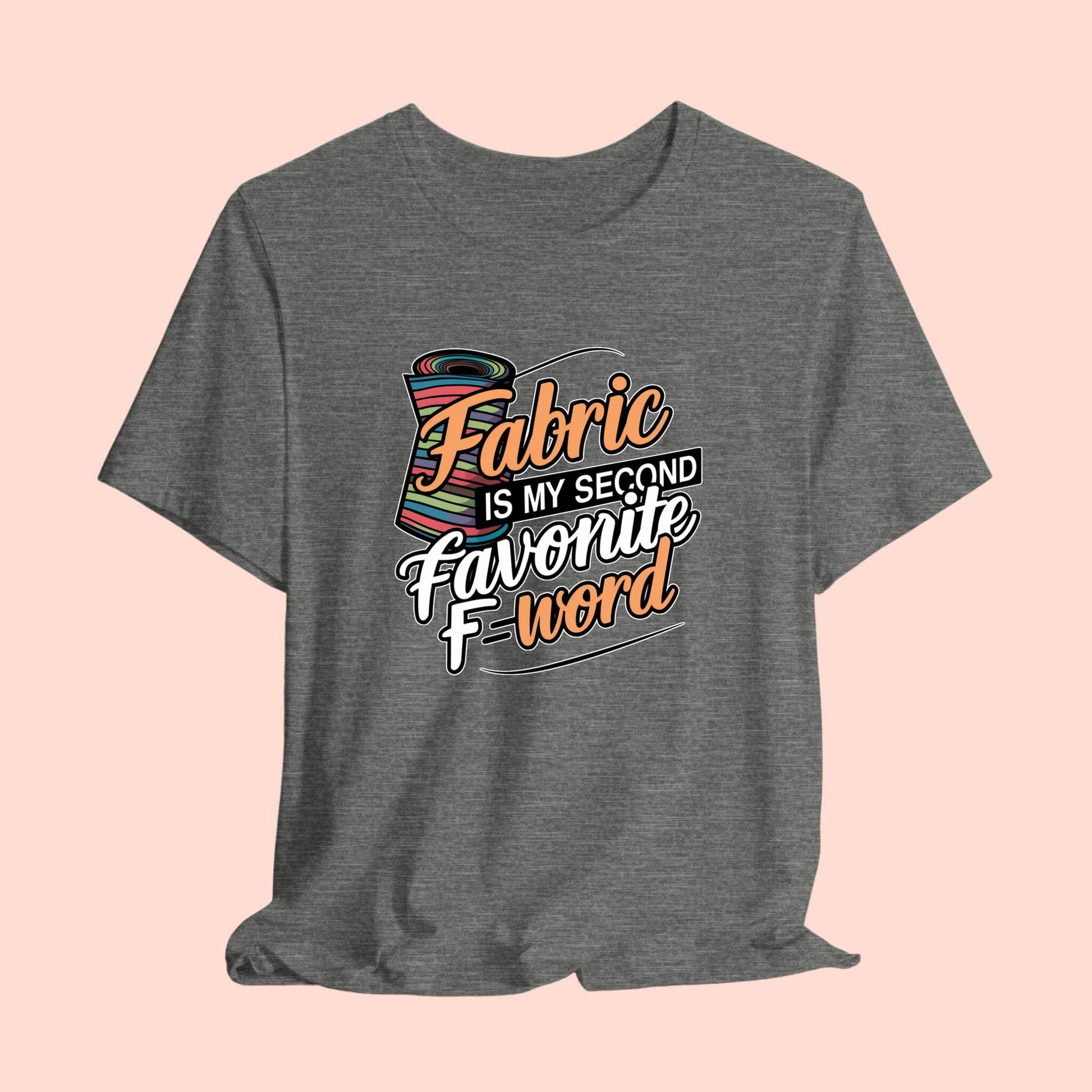 A T-Shirt with the phrase Fabric is My Second Favorite F-Word in a bold font next to a bolt of fabric