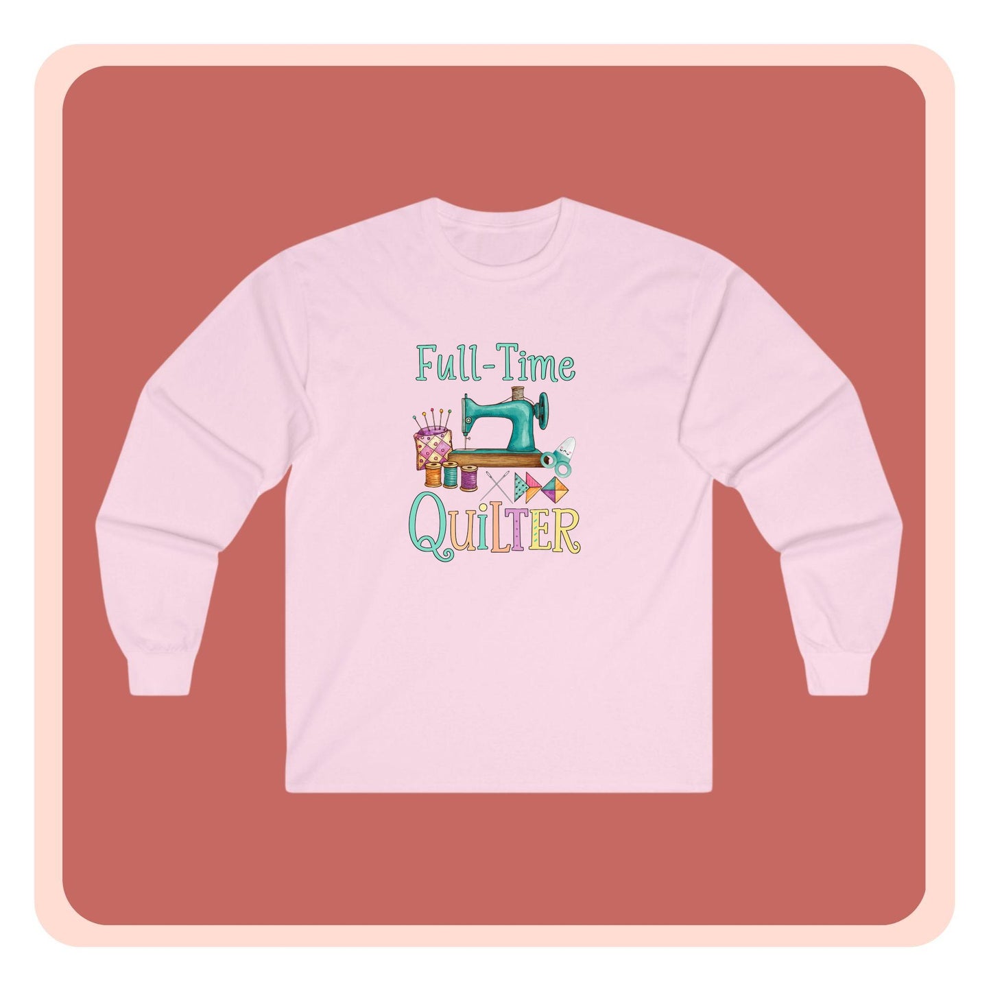 Full-Time Quilter Long Sleeve Shirt | Funny Quilting Retirement Tee