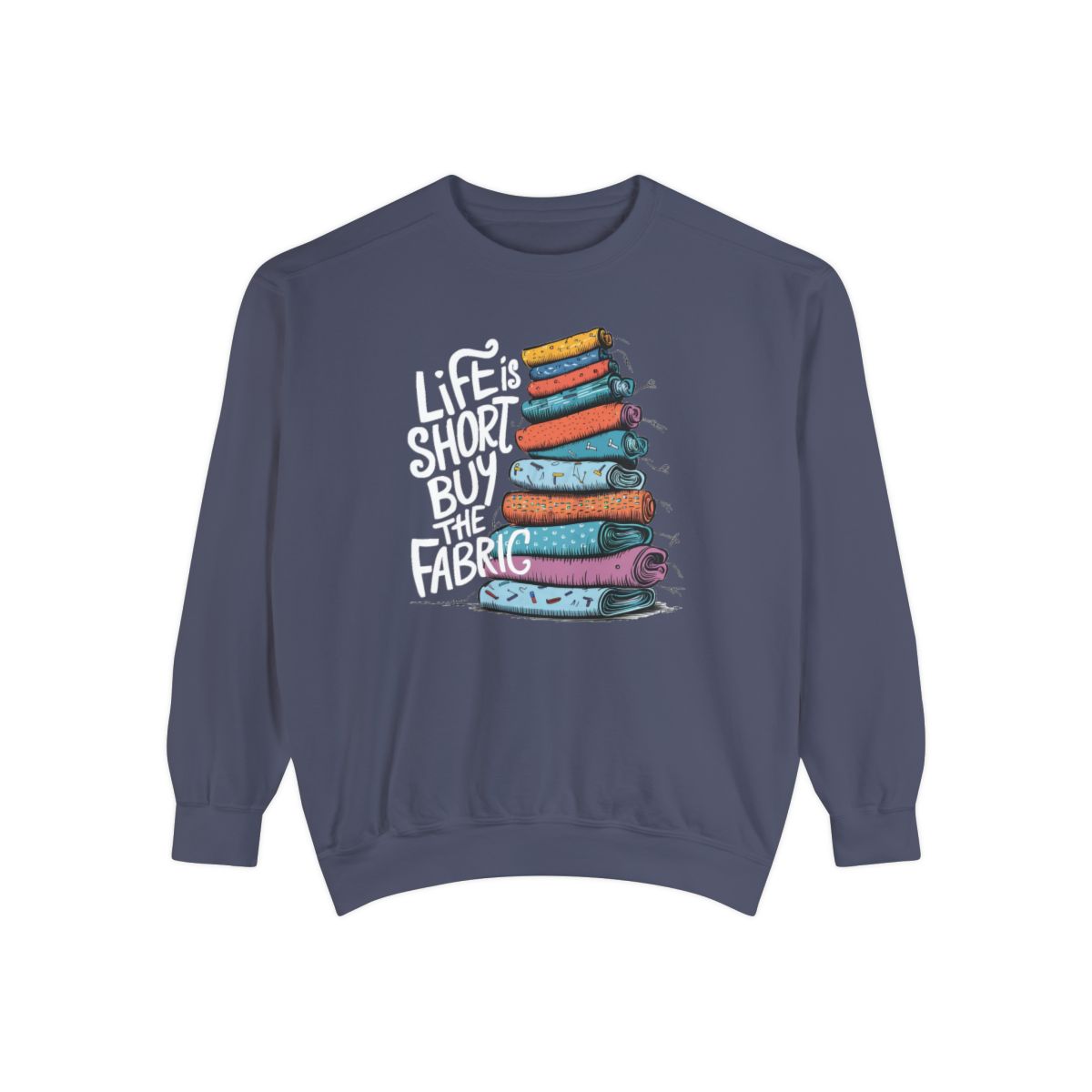 A Denim funny Sweatshirt with the phrase Life is Short, Buy the Fabric with the label 'Life is Short, Buy the Fabric' next to a graphic of pile of fabric