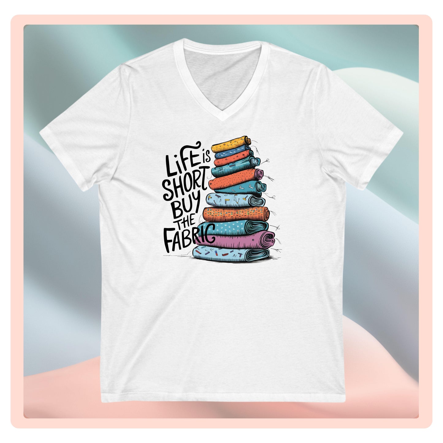 Life Is Short, Buy the Fabric V-Neck T-Shirt – Funny Quilting Tee for Fabric Lovers